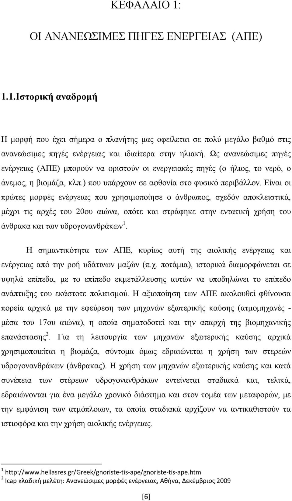 Είναι οι πρώτες μορφές ενέργειας που χρησιμοποίησε ο άνθρωπος, σχεδόν αποκλειστικά, μέχρι τις αρχές του 20ου αιώνα, οπότε και στράφηκε στην εντατική χρήση του άνθρακα και των υδρογονανθράκων 1.