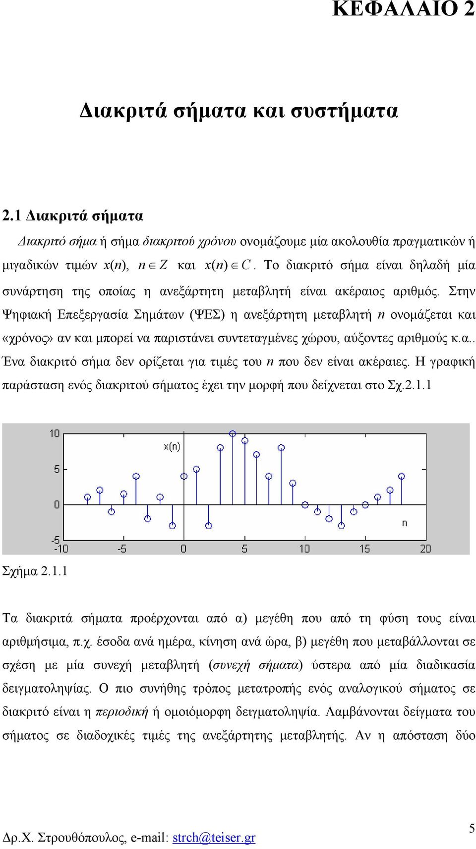 Στην Ψηφιακή Εεξεργασία Σημάτν ΨΕΣ η ανεξάρτητη μεταβλητή ονομάζεται και «χρόνος» αν και μορεί να αριστάνει συντεταγμένες χώρου, αύξοντες αριθμούς κ.α.. Ένα διακριτό σήμα δεν ορίζεται για τιμές του ου δεν είναι ακέραιες.