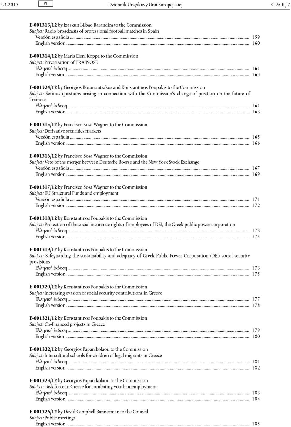 .. 163 E-001324/12 by Georgios Koumoutsakos and Konstantinos Poupakis to the Commission Subject: Serious questions arising in connection with the Commission's change of position on the future of