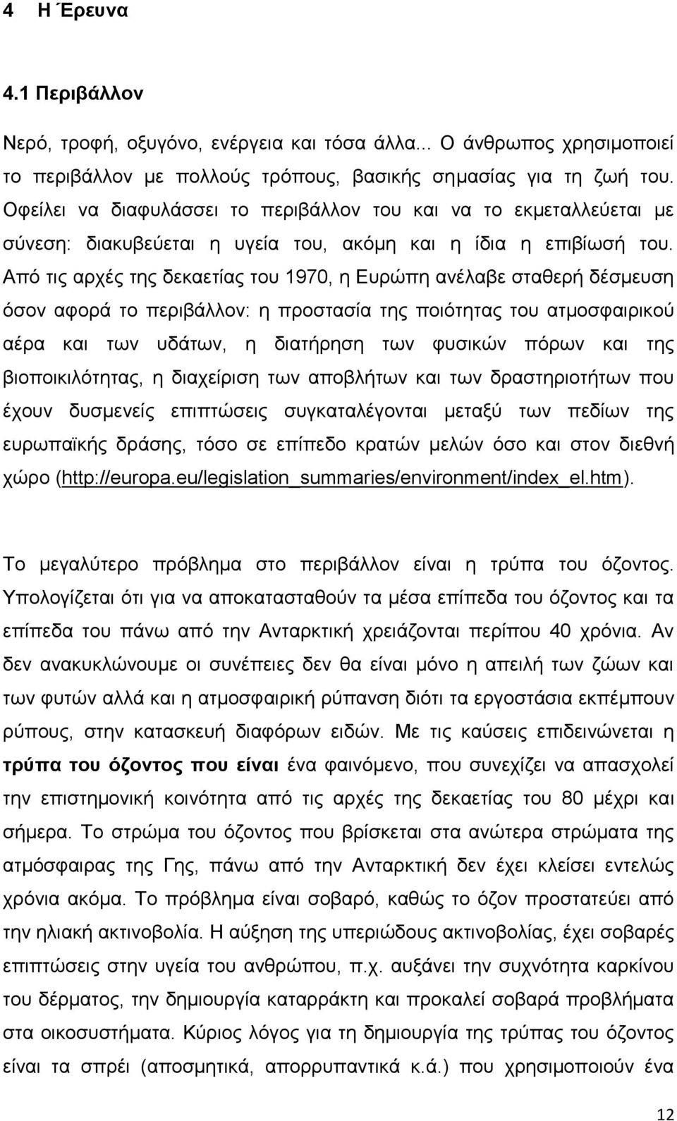 Από τις αρχές της δεκαετίας του 1970, η Ευρώπη ανέλαβε σταθερή δέσμευση όσον αφορά το περιβάλλον: η προστασία της ποιότητας του ατμοσφαιρικού αέρα και των υδάτων, η διατήρηση των φυσικών πόρων και