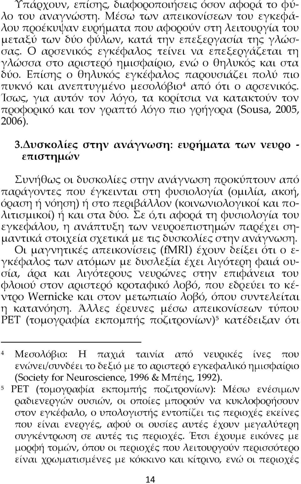 Ο αρσενικός εγκέφαλος τείνει να επεξεργάζεται τη γλώσσα στο αριστερό ημισφαίριο, ενώ ο θηλυκός και στα δύο.