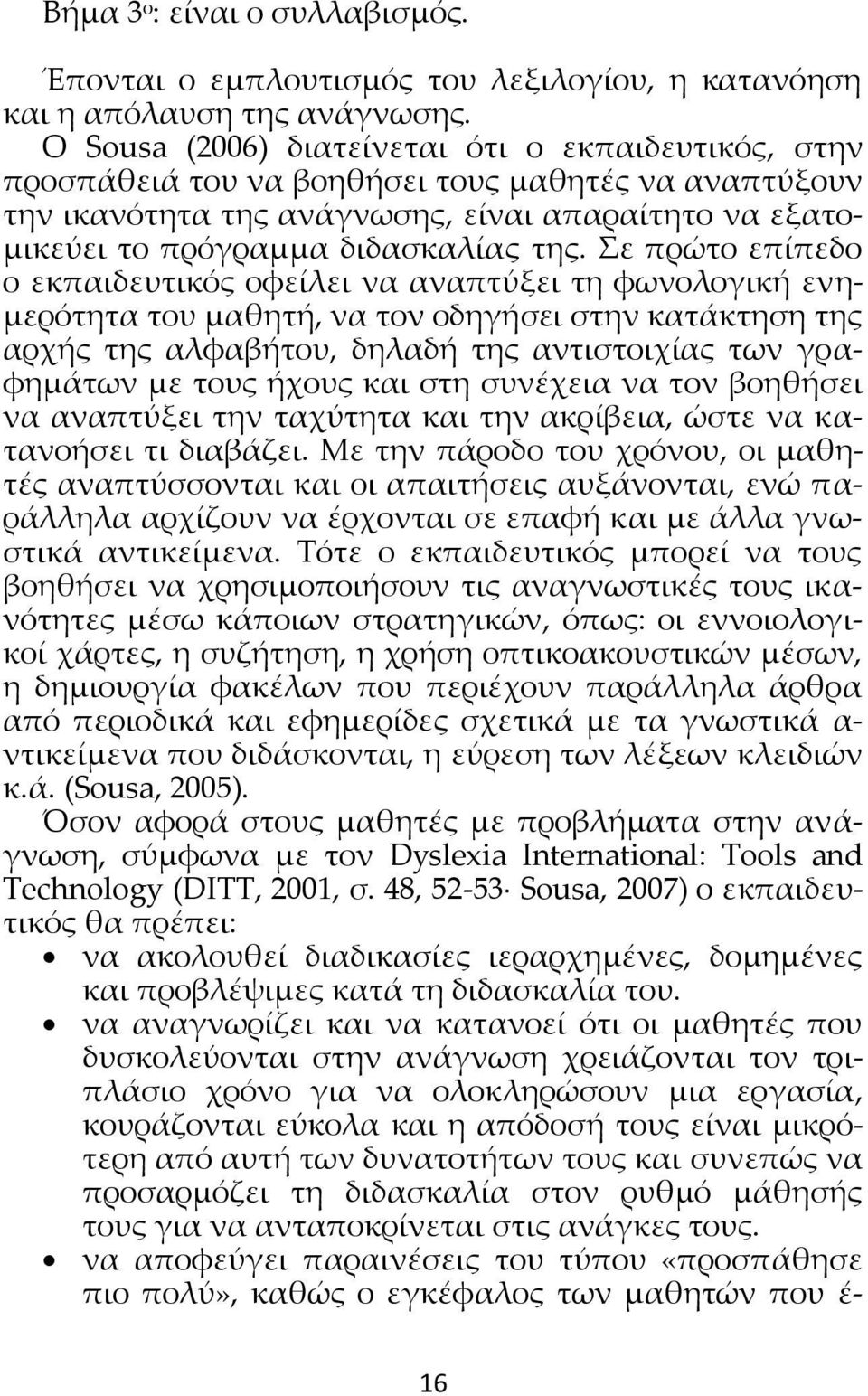 Σε πρώτο επίπεδο ο εκπαιδευτικός οφείλει να αναπτύξει τη φωνολογική ενημερότητα του μαθητή, να τον οδηγήσει στην κατάκτηση της αρχής της αλφαβήτου, δηλαδή της αντιστοιχίας των γραφημάτων με τους