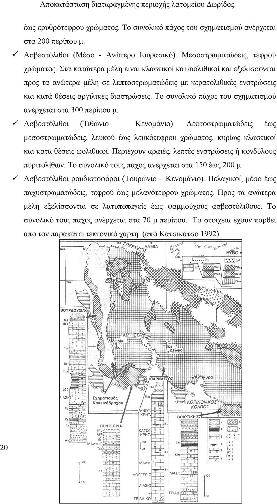 Το συνολικό πάχος του σχηματισμού ανέρχεται στα 300 περίπου μ. Ασβεστόλιθοι (Τιθώνιο Κενομάνιο).