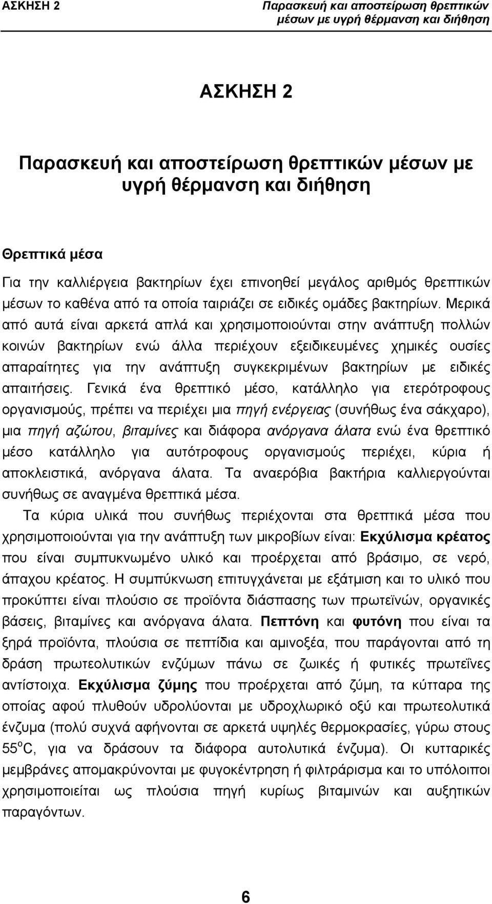 Μερικά από αυτά είναι αρκετά απλά και χρησιμοποιούνται στην ανάπτυξη πολλών κοινών βακτηρίων ενώ άλλα περιέχουν εξειδικευμένες χημικές ουσίες απαραίτητες για την ανάπτυξη συγκεκριμένων βακτηρίων με