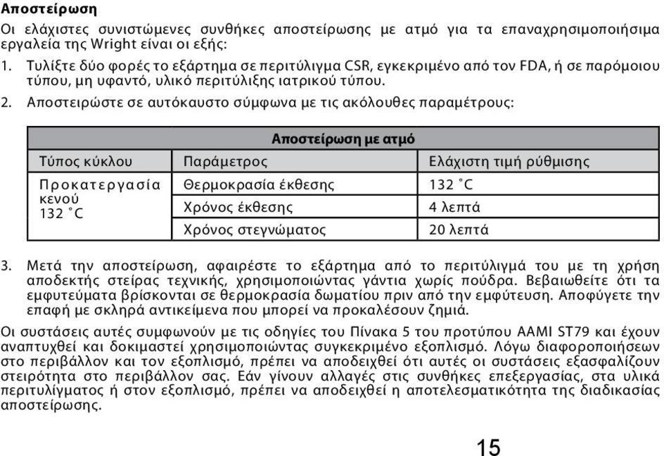 Αποστειρώστε σε αυτόκαυστο σύμφωνα με τις ακόλουθες παραμέτρους: Αποστείρωση με ατμό Τύπος κύκλου Παράμετρος Ελάχιστη τιμή ρύθμισης Προκατεργασία Θερμοκρασία έκθεσης 132 C κενού 132 C Χρόνος έκθεσης