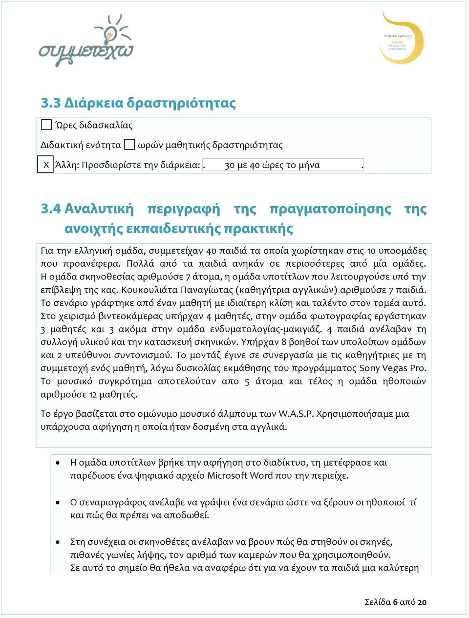 Η ομάδα σκηνοθεσίας αριθμούσε 7 άτομα, η ομάδα υποτίτλων που λειτουργούσε υπό την επίβλεψη της κας. Κουκουλιάτα Παναγίωτας (καθηγήτρια αγγλικών) αριθμούσε 7 παιδιά.