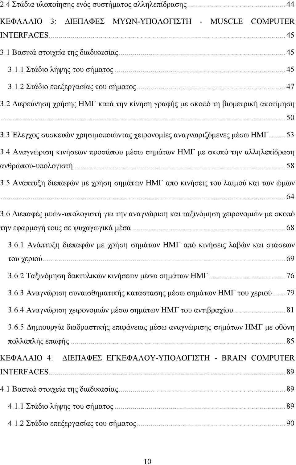 3 Έλεγχος συσκευών χρησιμοποιώντας χειρονομίες αναγνωριζόμενες μέσω ΗΜΓ... 53 3.4 Αναγνώριση κινήσεων προσώπου μέσω σημάτων ΗΜΓ με σκοπό την αλληλεπίδραση ανθρώπου-υπολογιστή... 58 3.