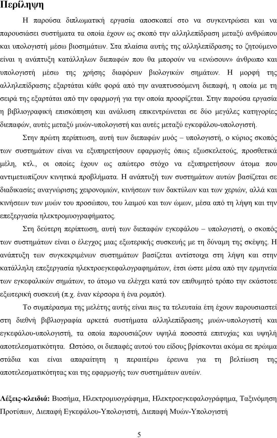 Η μορφή της αλληλεπίδρασης εξαρτάται κάθε φορά από την αναπτυσσόμενη διεπαφή, η οποία με τη σειρά της εξαρτάται από την εφαρμογή για την οποία προορίζεται.