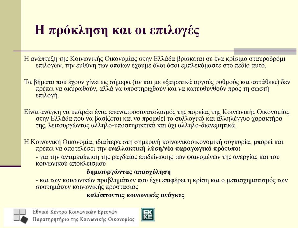 Είναι ανάγκη να υπάρξει ένας επαναπροσανατολισμός της πορείας της Κοινωνικής Οικονομίας στην Ελλάδα που να βασίζεται και να προωθεί το συλλογικό και αλληλέγγυο χαρακτήρα της, λειτουργώντας