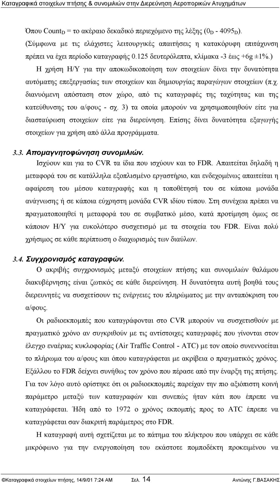 ) Η χρήση Η/Υ για την αποκωδικοποίηση των στοιχείων δίνει την δυνατότητα αυτόµατης επεξεργασίας των στοιχείων και δηµιουργίας παραγώγων στοιχείων (π.χ. διανυόµενη απόσταση στον χώρο, από τις καταγραφές της ταχύτητας και της κατεύθυνσης του α/φους - σχ.