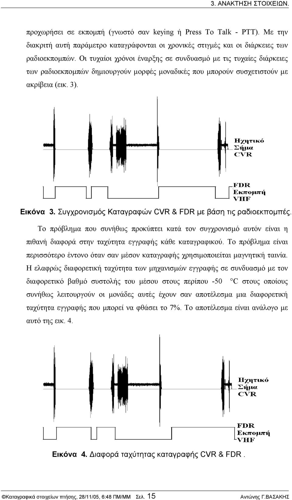 Συγχρονισµός Καταγραφών CVR & FDR µε βάση τις ραδιοεκποµπές. Το πρόβληµα που συνήθως προκύπτει κατά τον συγχρονισµό αυτόν είναι η πιθανή διαφορά στην ταχύτητα εγγραφής κάθε καταγραφικού.