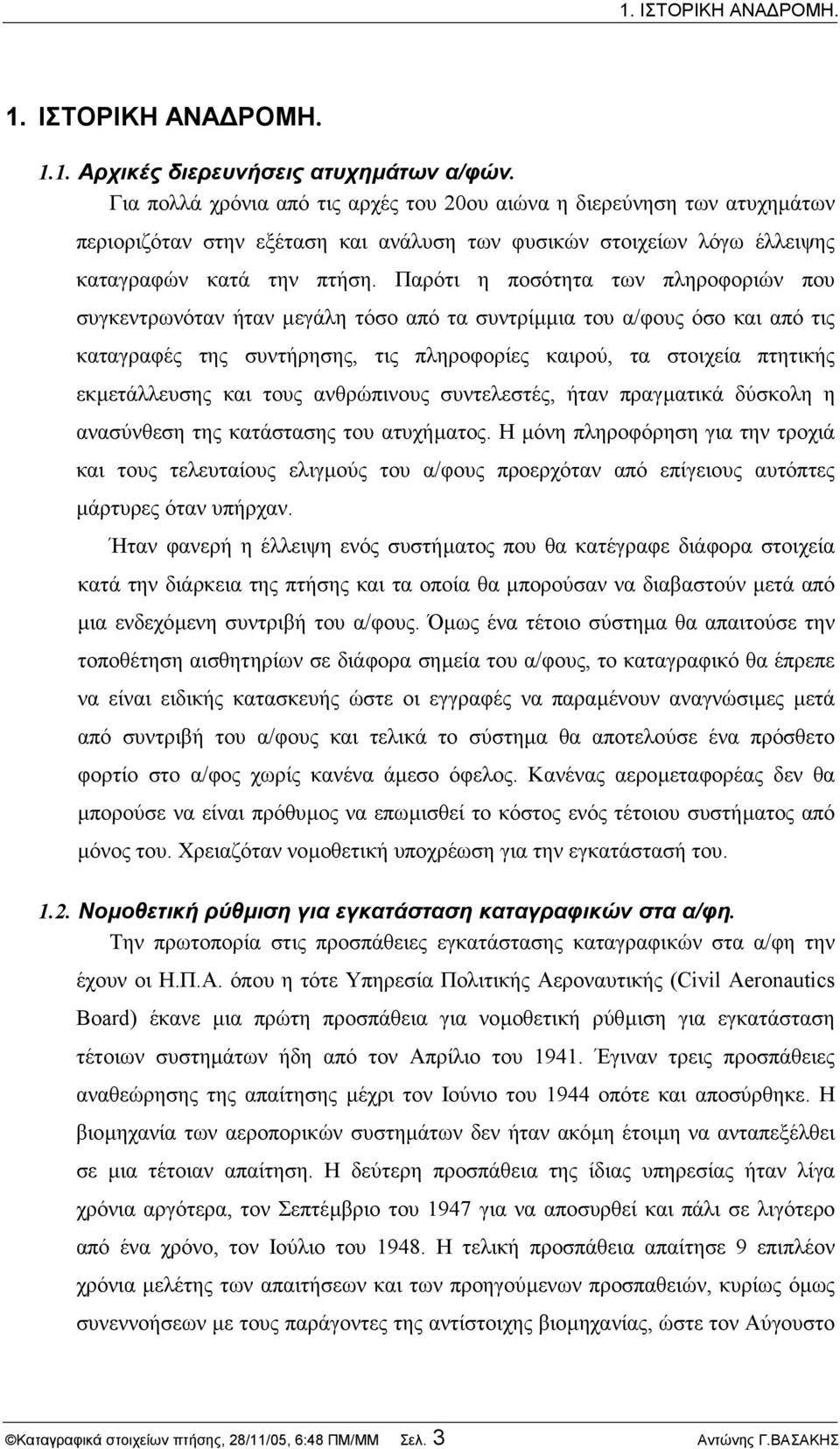 Παρότι η ποσότητα των πληροφοριών που συγκεντρωνόταν ήταν µεγάλη τόσο από τα συντρίµµια του α/φους όσο και από τις καταγραφές της συντήρησης, τις πληροφορίες καιρού, τα στοιχεία πτητικής