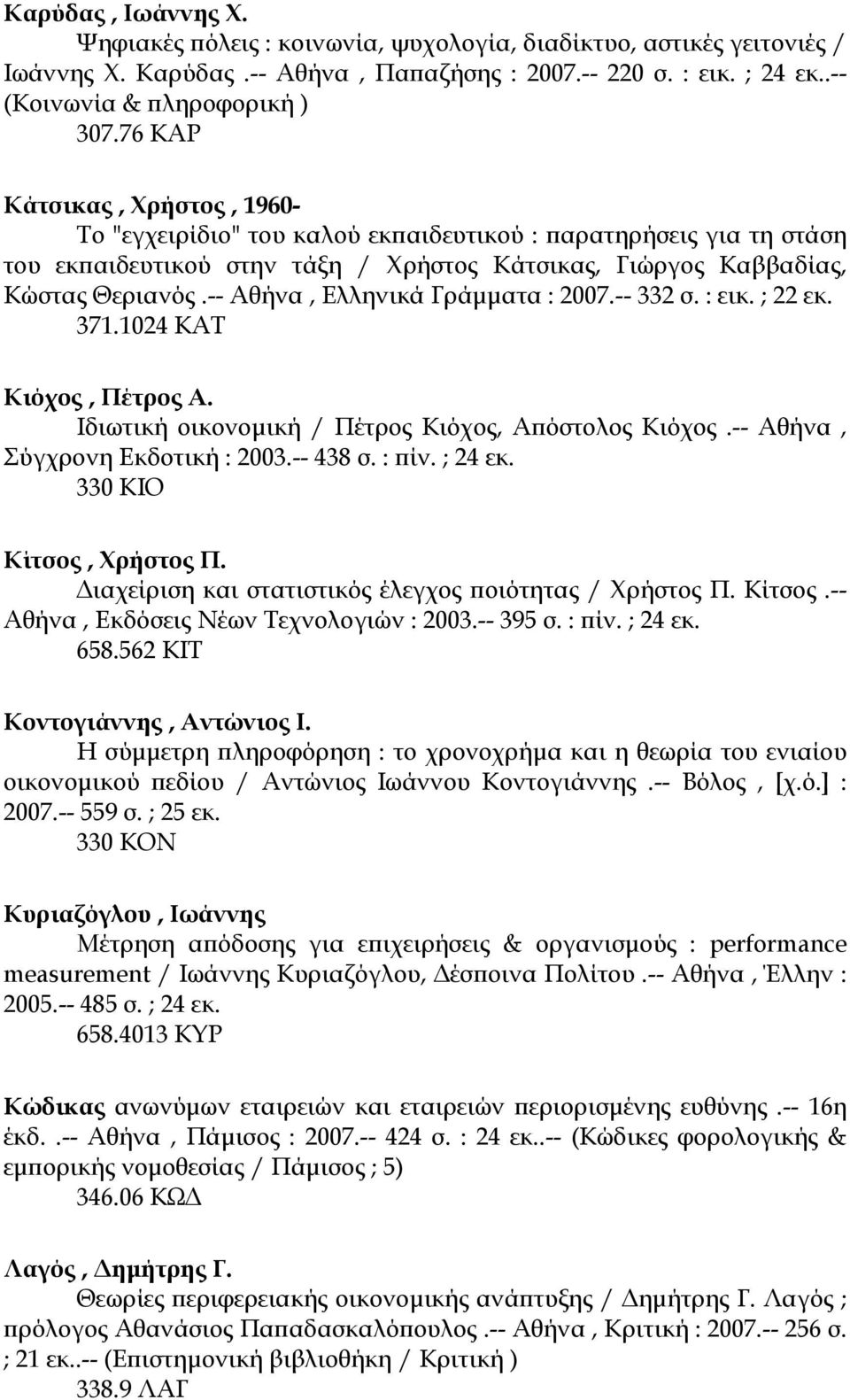 -- Αθήνα, Ελληνικά Γράµµατα : 2007.-- 332 σ. : εικ. ; 22 εκ. 371.1024 ΚΑΤ Κιόχος, Πέτρος Α. Ιδιωτική οικονοµική / Πέτρος Κιόχος, Απόστολος Κιόχος.-- Αθήνα, Σύγχρονη Εκδοτική : 2003.-- 438 σ. : πίν.