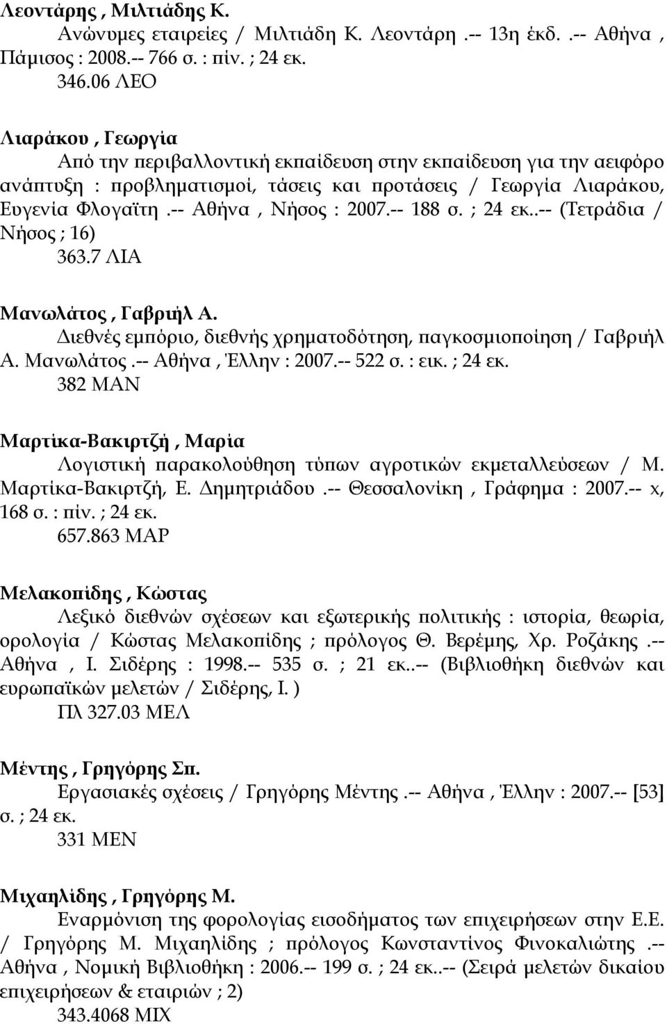 -- 188 σ. ; 24 εκ..-- (Τετράδια / Νήσος ; 16) 363.7 ΛΙΑ Μανωλάτος, Γαβριήλ Α. ιεθνές εµπόριο, διεθνής χρηµατοδότηση, παγκοσµιοποίηση / Γαβριήλ Α. Μανωλάτος.-- Αθήνα, Έλλην : 2007.-- 522 σ. : εικ.