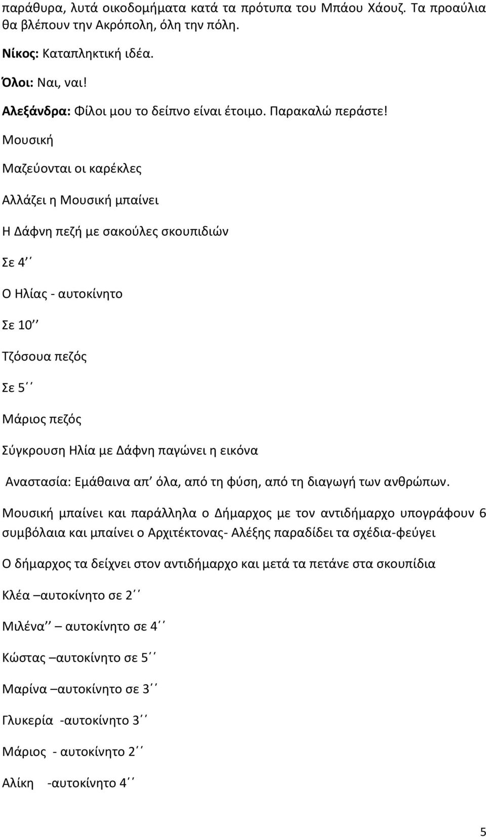 Μουσική Μαζεύονται οι καρέκλες Αλλάζει η Μουσική μπαίνει Η Δάφνη πεζή με σακούλες σκουπιδιών Σε 4 Ο Ηλίας - αυτοκίνητο Σε 10 Τζόσουα πεζός Σε 5 Μάριος πεζός Σύγκρουση Ηλία με Δάφνη παγώνει η εικόνα