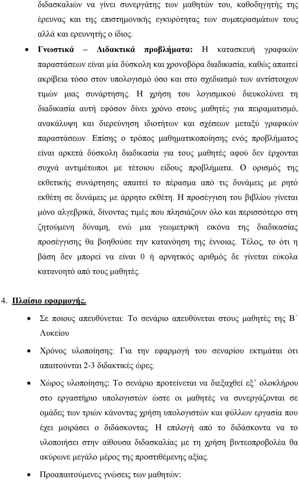 μιας συνάρτησης. Η χρήση του λογισμικού διευκολύνει τη διαδικασία αυτή εφόσον δίνει χρόνο στους μαθητές για πειραματισμό, ανακάλυψη και διερεύνηση ιδιοτήτων και σχέσεων μεταξύ γραφικών παραστάσεων.