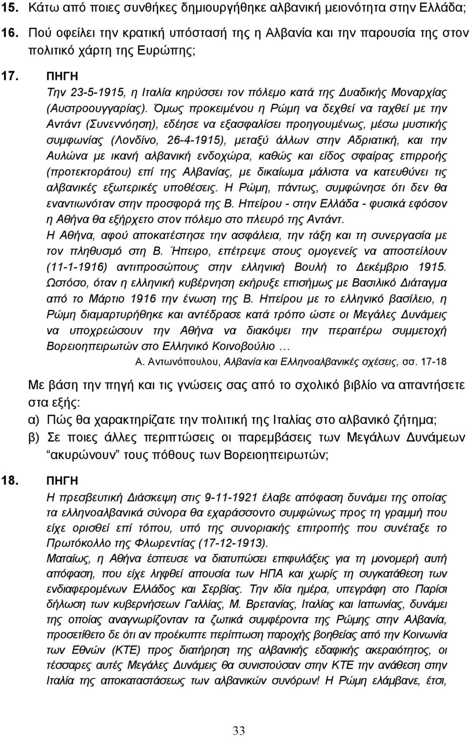 Όµως προκειµένου η Ρώµη να δεχθεί να ταχθεί µε την Αντάντ (Συνεννόηση), εδέησε να εξασφαλίσει προηγουµένως, µέσω µυστικής συµφωνίας (Λονδίνο, 26-4-1915), µεταξύ άλλων στην Αδριατική, και την Αυλώνα