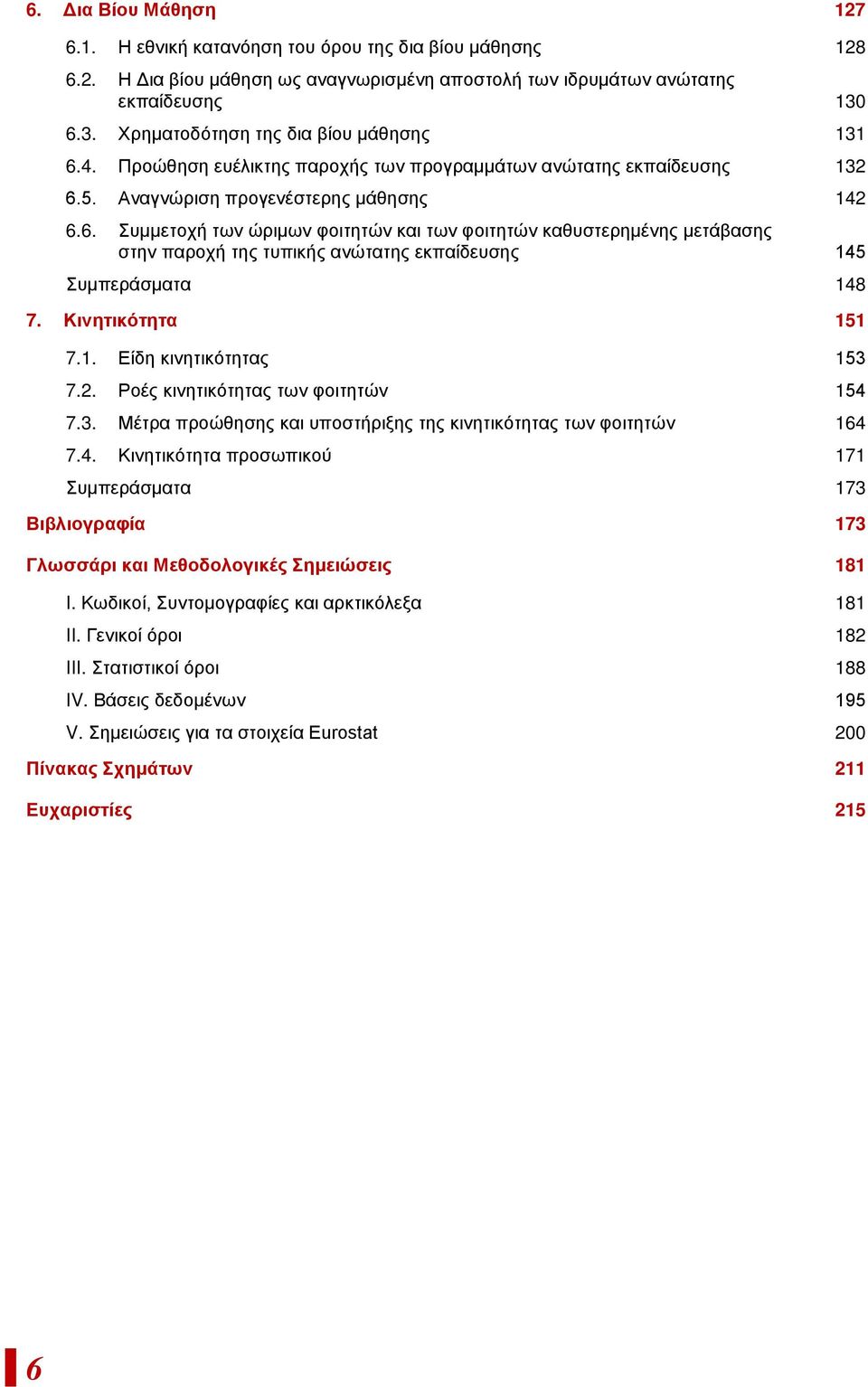 Κινητικότητα 151 7.1. Είδη κινητικότητας 153 7.2. Ροές κινητικότητας των φοιτητών 154 7.3. Μέτρα προώθησης και υποστήριξης της κινητικότητας των φοιτητών 164 7.4. Κινητικότητα προσωπικού 171 Συμπεράσματα 173 Βιβλιογραφία 173 Γλωσσάρι και Μεθοδολογικές Σημειώσεις 181 I.