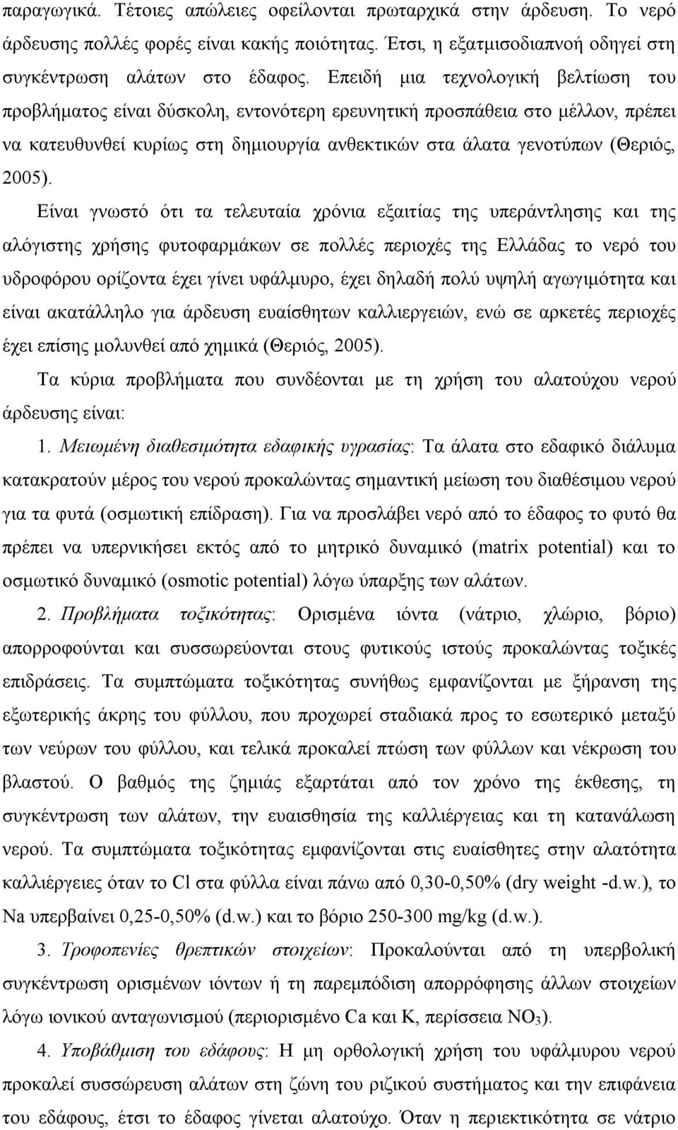 Είναι γνωστό ότι τα τελευταία χρόνια εξαιτίας της υπεράντλησης και της αλόγιστης χρήσης φυτοφαρμάκων σε πολλές περιοχές της Ελλάδας το νερό του υδροφόρου ορίζοντα έχει γίνει υφάλμυρο, έχει δηλαδή