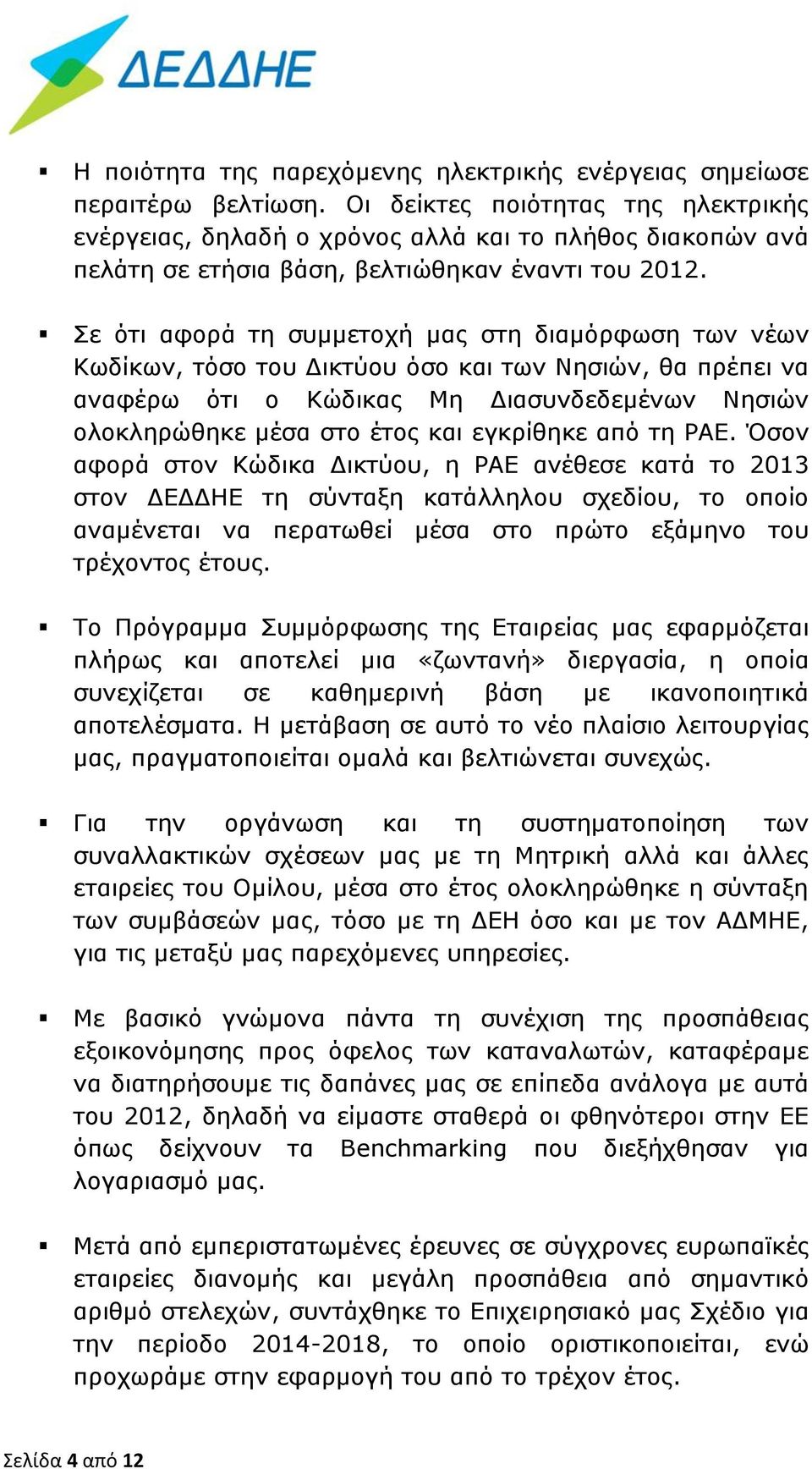 Σε ότι αφορά τη συμμετοχή μας στη διαμόρφωση των νέων Κωδίκων, τόσο του Δικτύου όσο και των Νησιών, θα πρέπει να αναφέρω ότι ο Κώδικας Μη Διασυνδεδεμένων Νησιών ολοκληρώθηκε μέσα στο έτος και