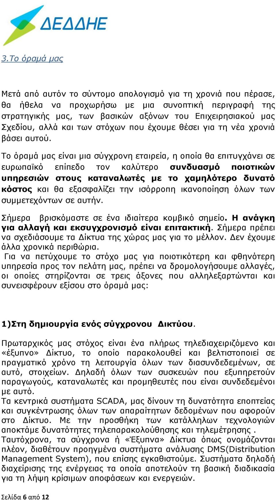 Το όραμά μας είναι μια σύγχρονη εταιρεία, η οποία θα επιτυγχάνει σε ευρωπαϊκό επίπεδο τον καλύτερο συνδυασμό ποιοτικών υπηρεσιών στους καταναλωτές με το χαμηλότερο δυνατό κόστος και θα εξασφαλίζει