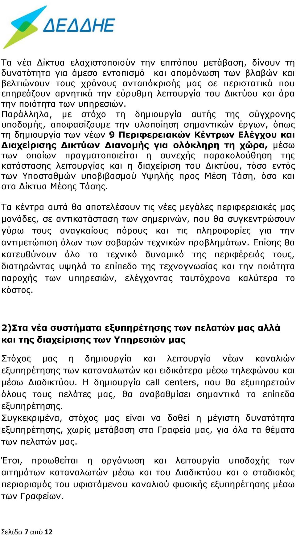 Παράλληλα, με στόχο τη δημιουργία αυτής της σύγχρονης υποδομής, αποφασίζουμε την υλοποίηση σημαντικών έργων, όπως τη δημιουργία των νέων 9 Περιφερειακών Κέντρων Ελέγχου και Διαχείρισης Δικτύων