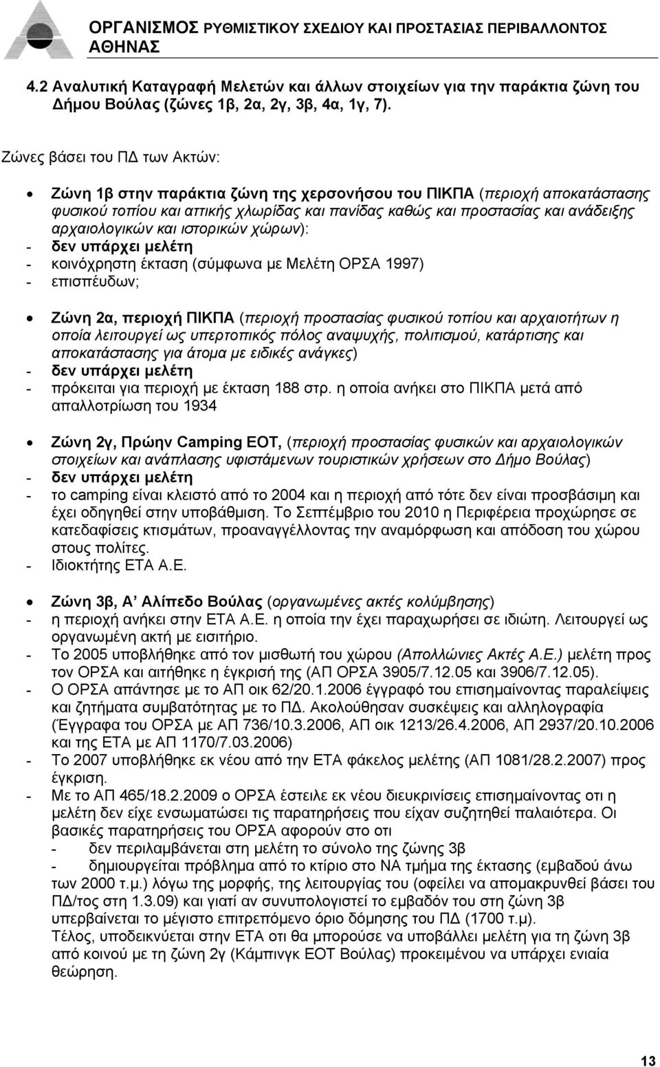 αρχαιολογικών και ιστορικών χώρων): - δεν υπάρχει μελέτη - κοινόχρηστη έκταση (σύμφωνα με Μελέτη ΟΡΣΑ 1997) - επισπέυδων; Ζώνη 2α, περιοχή ΠΙΚΠΑ (περιοχή προστασίας φυσικού τοπίου και αρχαιοτήτων η