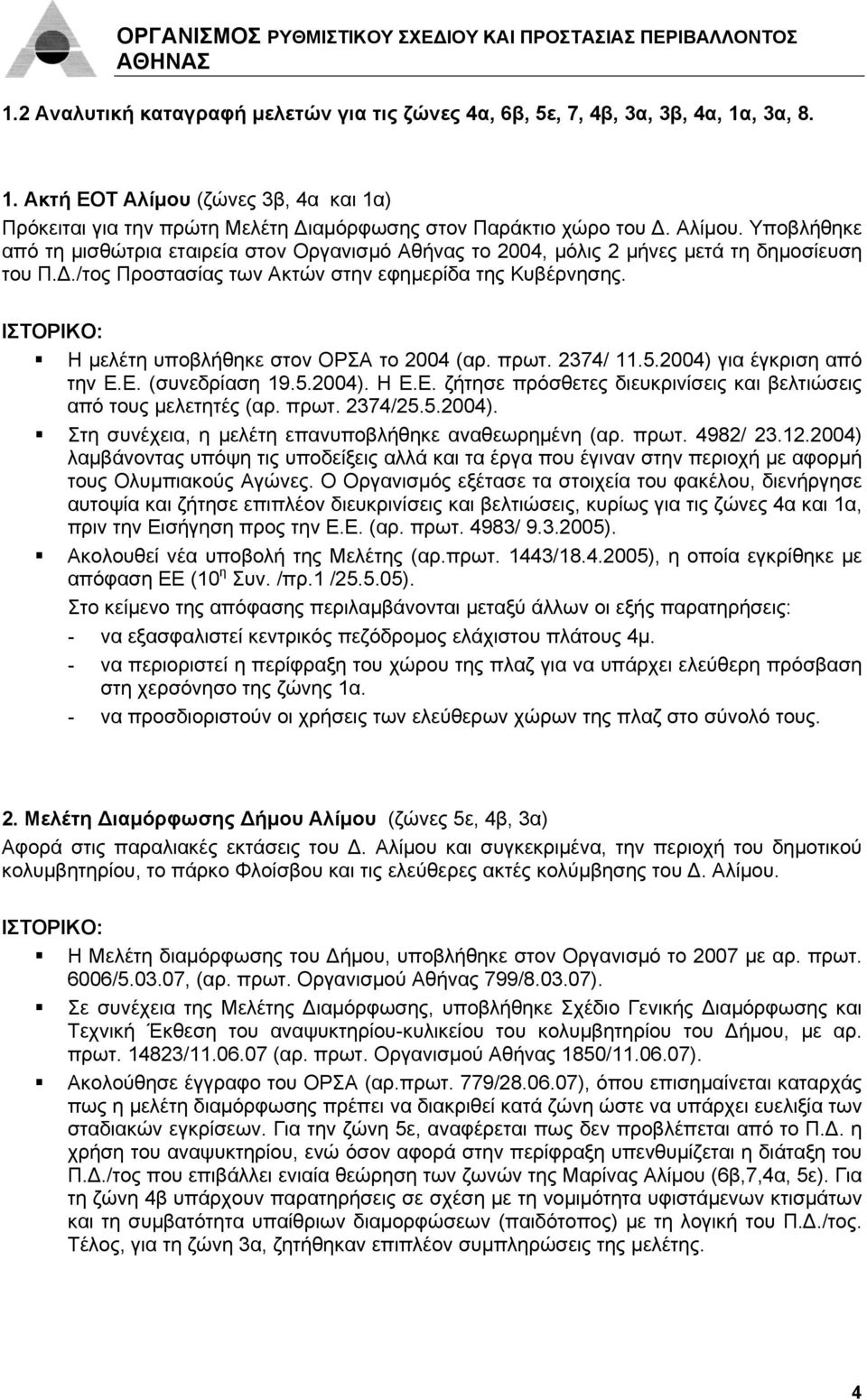 ΙΣΤΟΡΙΚΟ: Η μελέτη υποβλήθηκε στον ΟΡΣΑ το 2004 (αρ. πρωτ. 2374/ 11.5.2004) για έγκριση από την Ε.Ε. (συνεδρίαση 19.5.2004). Η Ε.Ε. ζήτησε πρόσθετες διευκρινίσεις και βελτιώσεις από τους μελετητές (αρ.