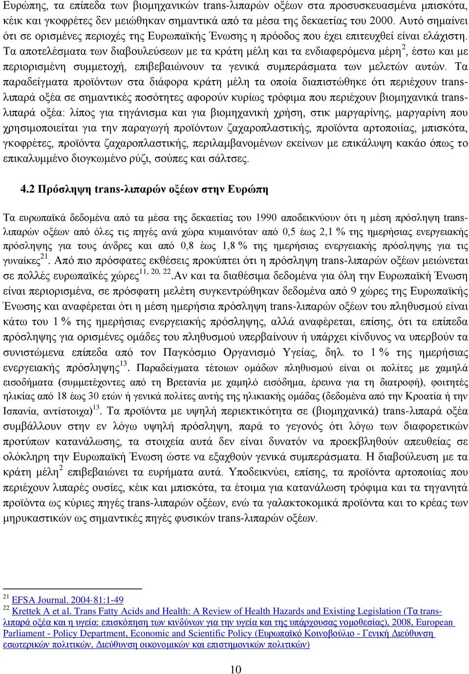 Τα αποτελέσματα των διαβουλεύσεων με τα κράτη μέλη και τα ενδιαφερόμενα μέρη 2, έστω και με περιορισμένη συμμετοχή, επιβεβαιώνουν τα γενικά συμπεράσματα των μελετών αυτών.