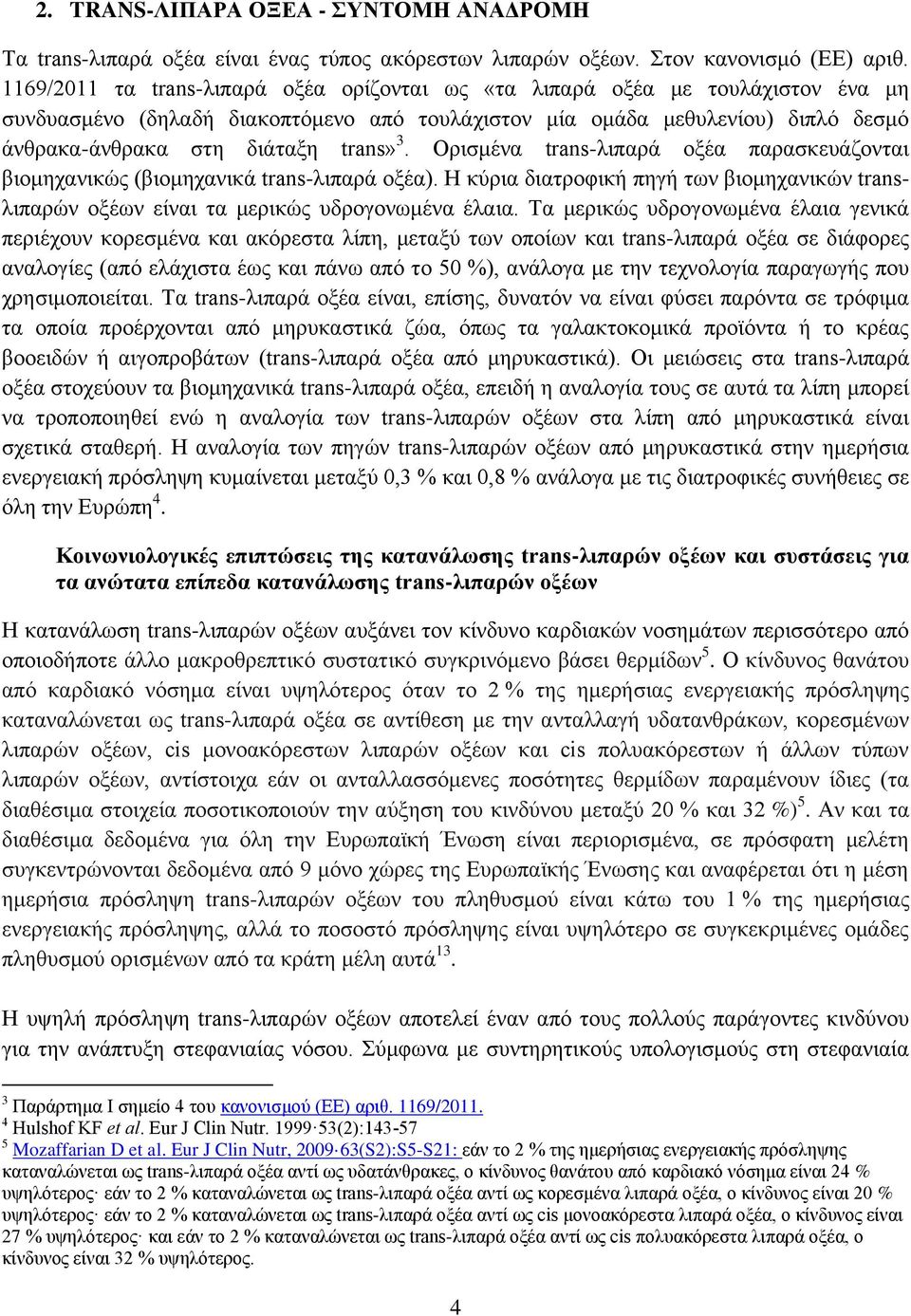 3. Ορισμένα trans-λιπαρά οξέα παρασκευάζονται βιομηχανικώς (βιομηχανικά trans-λιπαρά οξέα). Η κύρια διατροφική πηγή των βιομηχανικών transλιπαρών οξέων είναι τα μερικώς υδρογονωμένα έλαια.