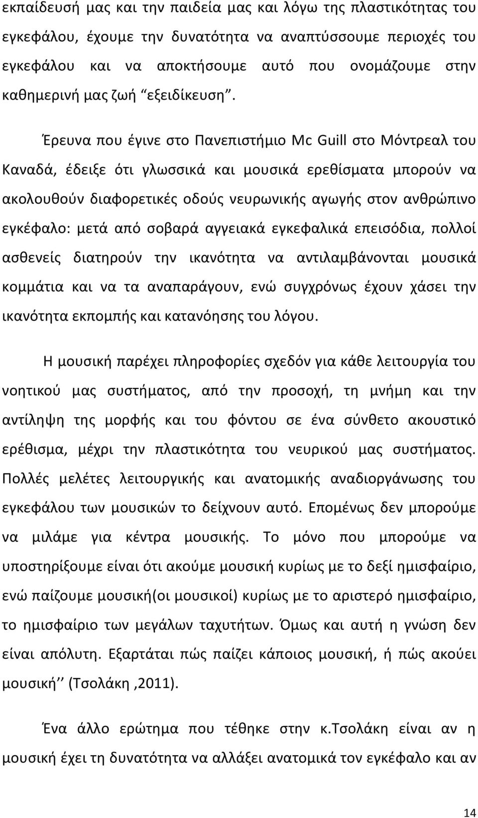 Έρευνα που έγινε στο Πανεπιστήμιο Μc Guill στο Μόντρεαλ του Καναδά, έδειξε ότι γλωσσικά και μουσικά ερεθίσματα μπορούν να ακολουθούν διαφορετικές οδούς νευρωνικής αγωγής στον ανθρώπινο εγκέφαλο: μετά