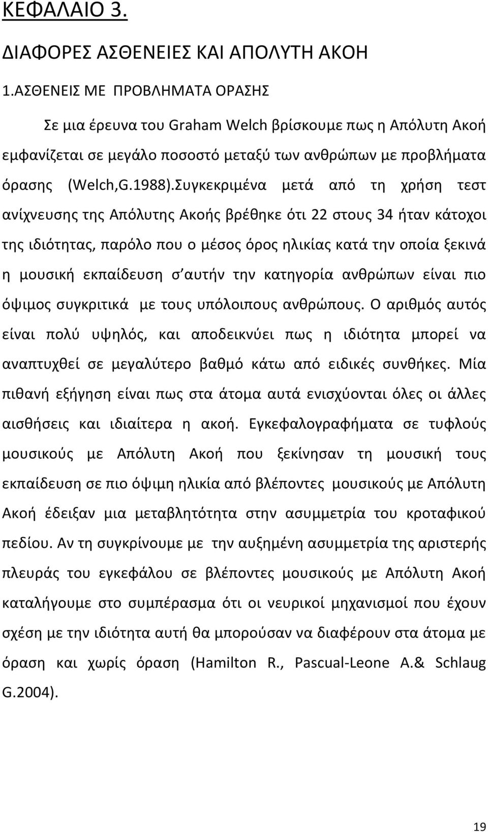 Συγκεκριμένα μετά από τη χρήση τεστ ανίχνευσης της Απόλυτης Ακοής βρέθηκε ότι 22 στους 34 ήταν κάτοχοι της ιδιότητας, παρόλο που ο μέσος όρος ηλικίας κατά την οποία ξεκινά η μουσική εκπαίδευση σ