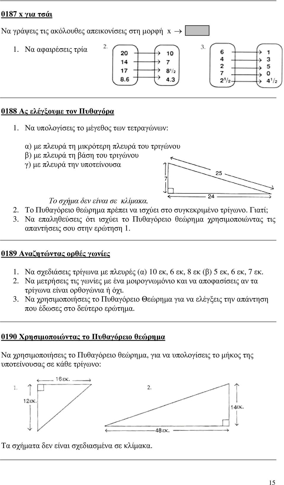Το Πυθαγόρειο θεώρηµα πρέπει να ισχύει στο συγκεκριµένο τρίγωνο. Γιατί; 3. Να επαληθεύσεις ότι ισχύει το Πυθαγόρειο θεώρηµα χρησιµοποιώντας τις απαντήσεις σου στην ερώτηση 1.