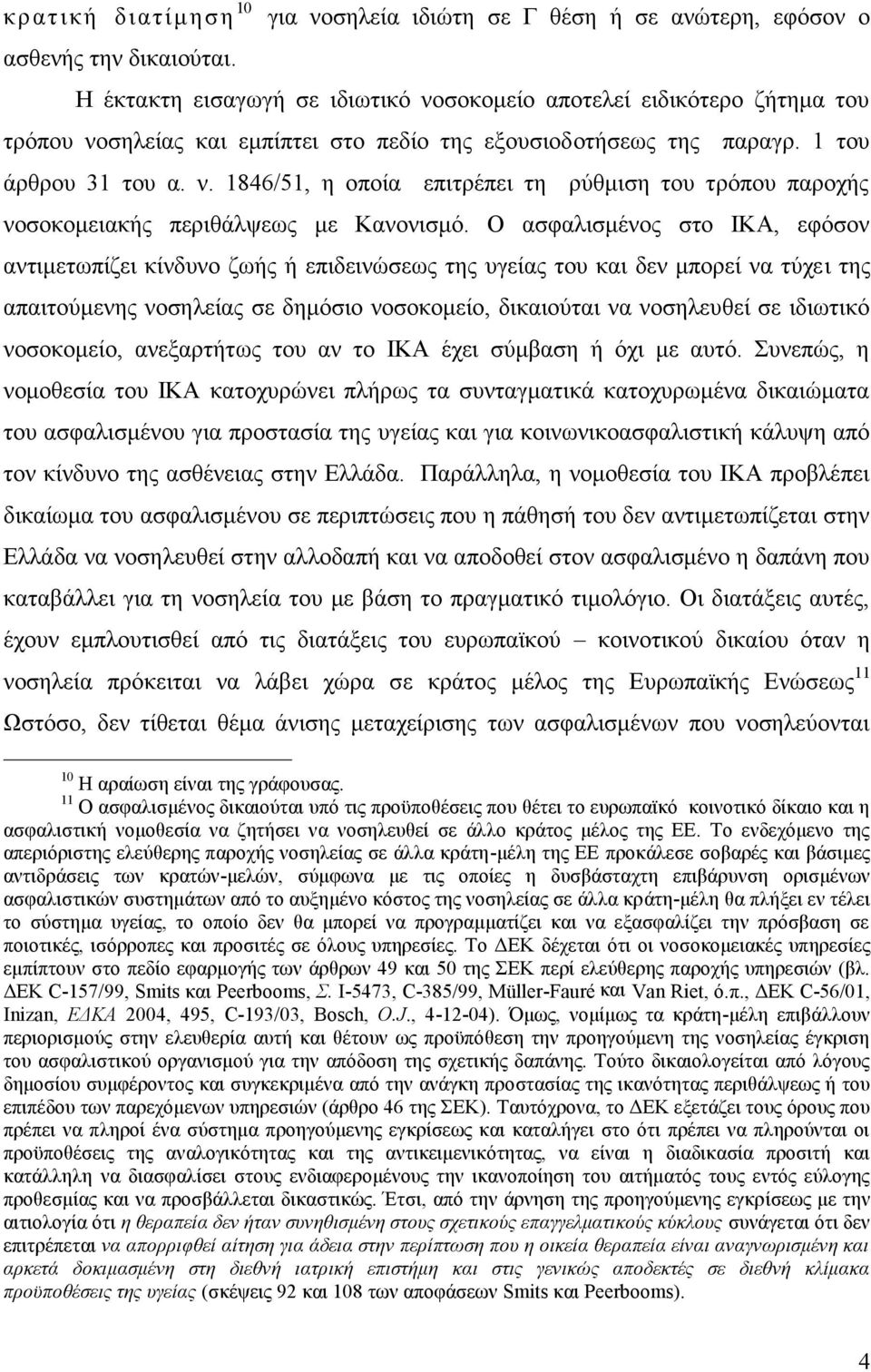 Ο ασφαλισμένος στο ΙΚΑ, εφόσον αντιμετωπίζει κίνδυνο ζωής ή επιδεινώσεως της υγείας του και δεν μπορεί να τύχει της απαιτούμενης νοσηλείας σε δημόσιο νοσοκομείο, δικαιούται να νοσηλευθεί σε ιδιωτικό