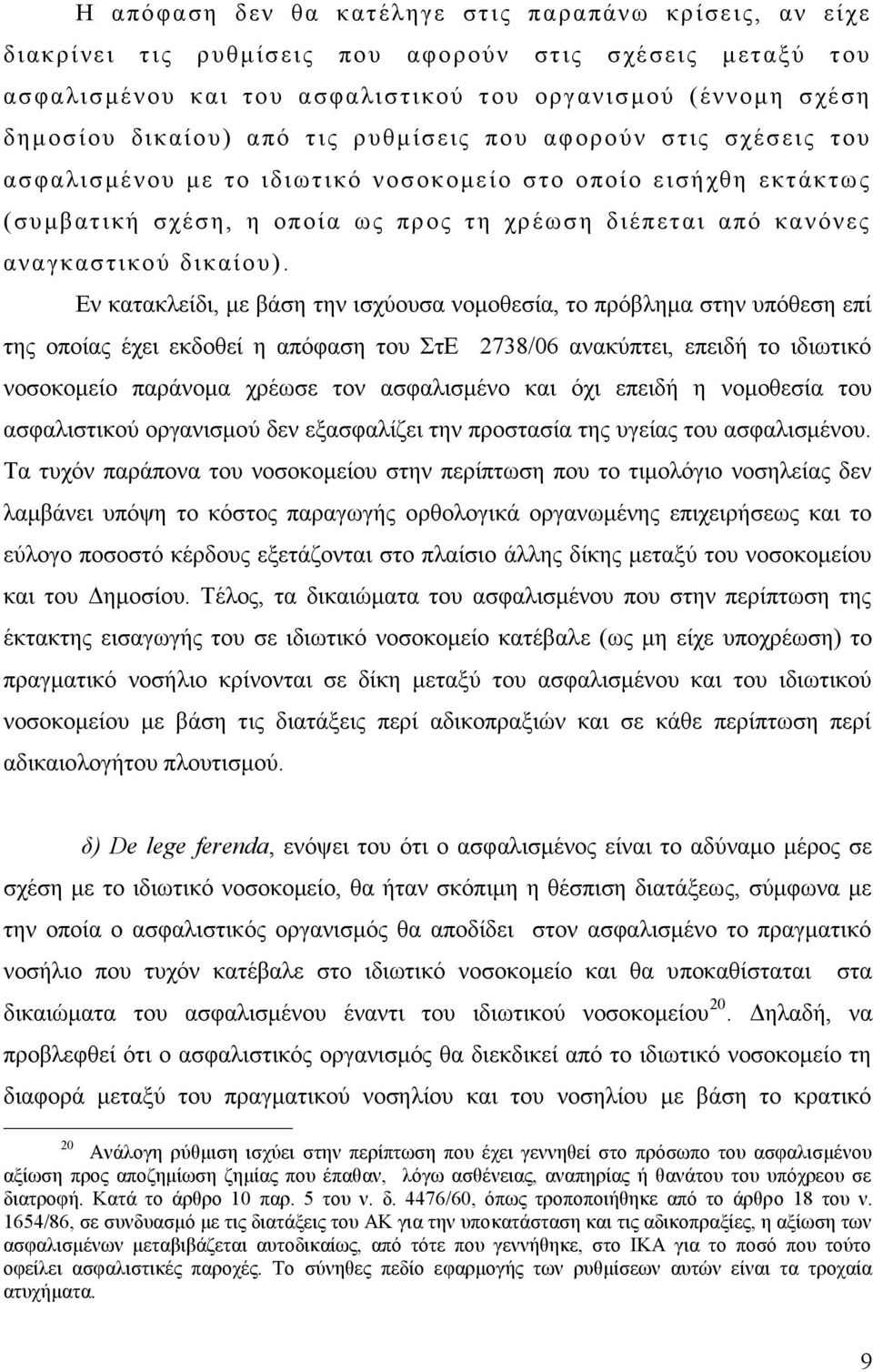 Εν κατακλείδι, με βάση την ισχύουσα νομοθεσία, το πρόβλημα στην υπόθεση επί της οποίας έχει εκδοθεί η απόφαση του ΣτΕ 2738/06 ανακύπτει, επειδή το ιδιωτικό νοσοκομείο παράνομα χρέωσε τον ασφαλισμένο