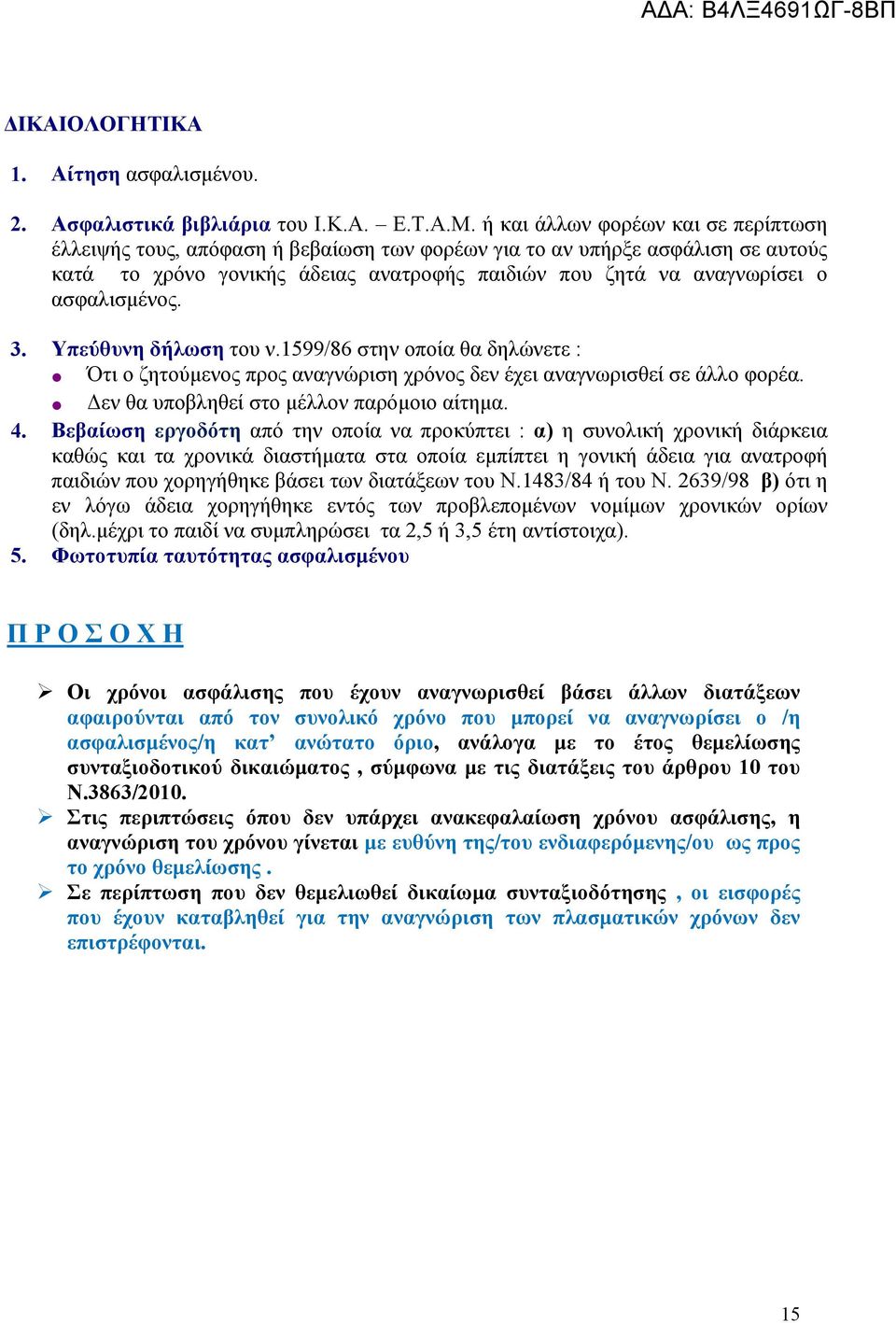 ασφαλισμένος. 3. Υπεύθυνη δήλωση του ν.1599/86 στην οποία θα δηλώνετε : Ότι ο ζητούμενος προς αναγνώριση χρόνος δεν έχει αναγνωρισθεί σε άλλο φορέα. Δεν θα υποβληθεί στο μέλλον παρόμοιο αίτημα. 4.