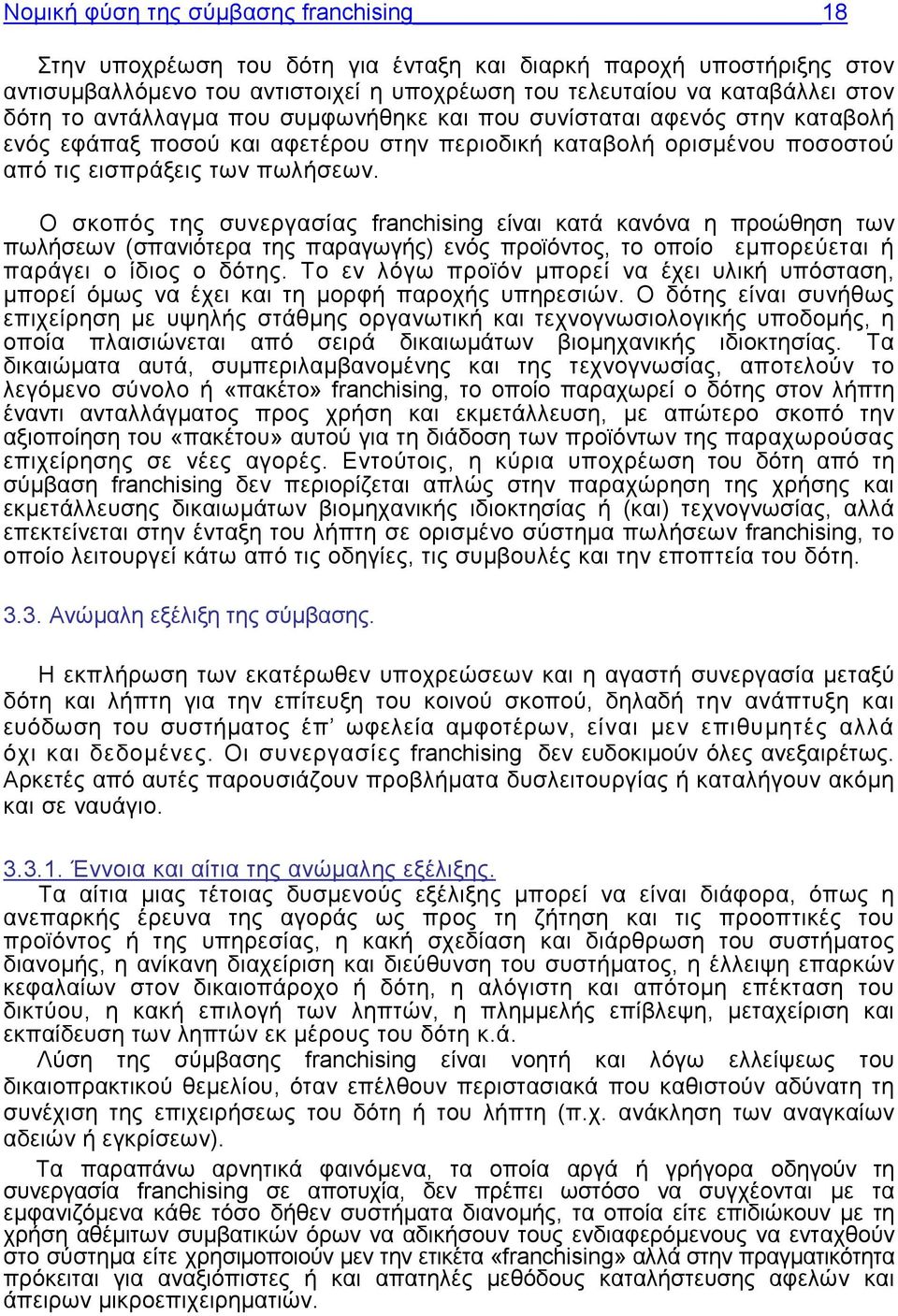 Ο σκοπός της συνεργασίας franchising είναι κατά κανόνα η προώθηση των πωλήσεων (σπανιότερα της παραγωγής) ενός προϊόντος, το οποίο εμπορεύεται ή παράγει ο ίδιος ο δότης.