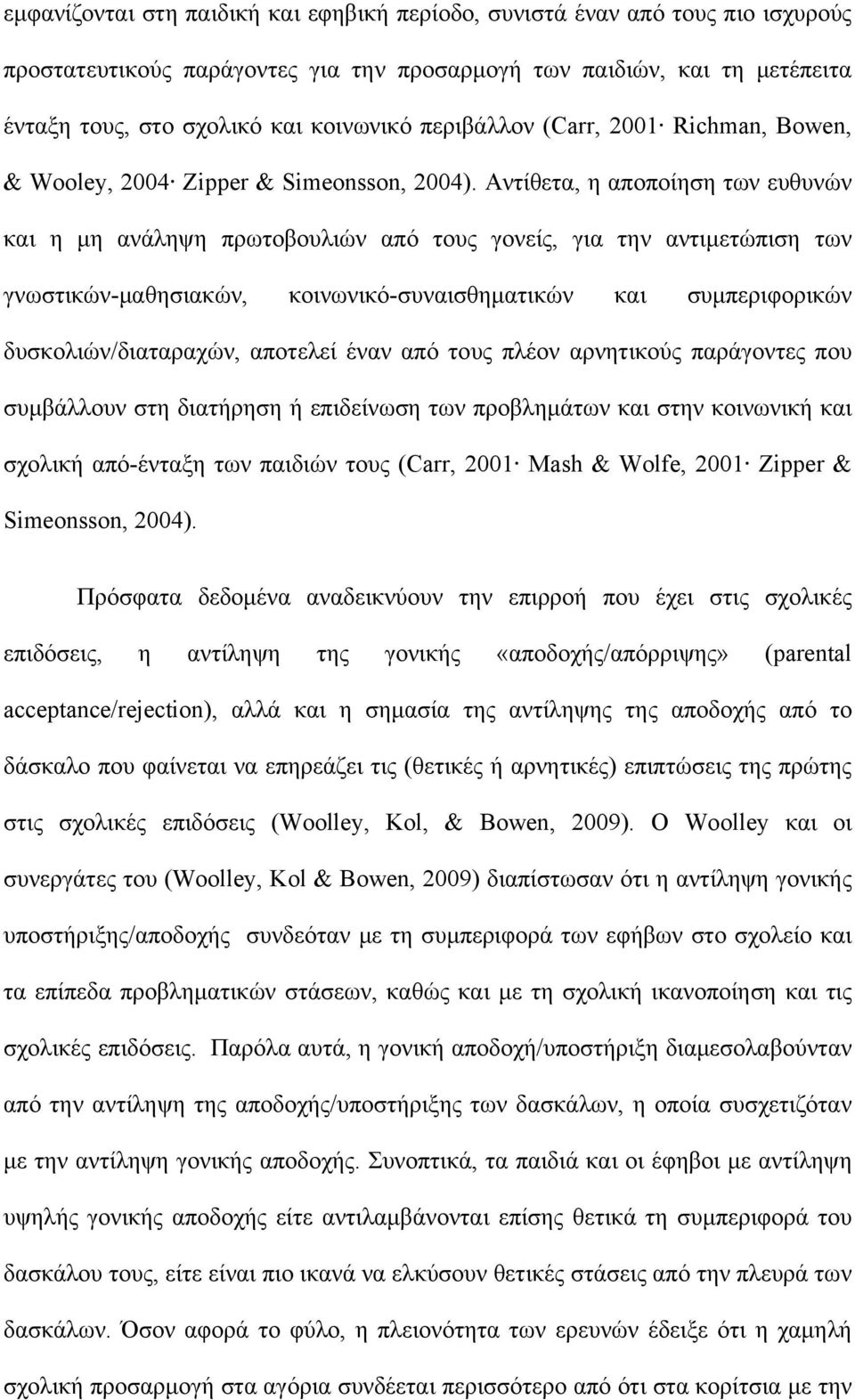 Αντίθετα, η αποποίηση των ευθυνών και η μη ανάληψη πρωτοβουλιών από τους γονείς, για την αντιμετώπιση των γνωστικών-μαθησιακών, κοινωνικό-συναισθηματικών και συμπεριφορικών δυσκολιών/διαταραχών,