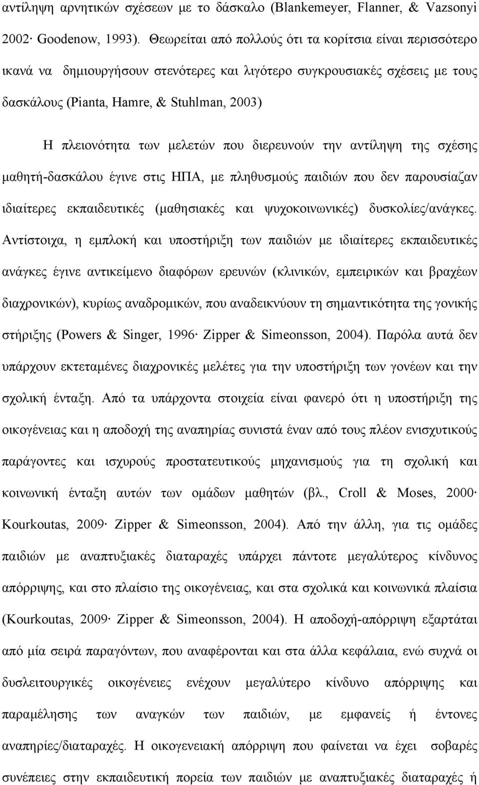 μελετών που διερευνούν την αντίληψη της σχέσης μαθητή-δασκάλου έγινε στις ΗΠΑ, με πληθυσμούς παιδιών που δεν παρουσίαζαν ιδιαίτερες εκπαιδευτικές (μαθησιακές και ψυχοκοινωνικές) δυσκολίες/ανάγκες.