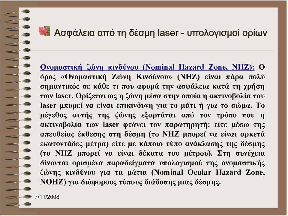 Το μέγεθος αυτής της ζώνης εξαρτάται από τον τρόπο που η ακτινοβολία των laser φτάνει τον παρατηρητή: είτε μέσω της απευθείας έκθεσης στη δέσμη (το NHZ μπορεί να είναι αρκετά εκατοντάδες μέτρα) είτε