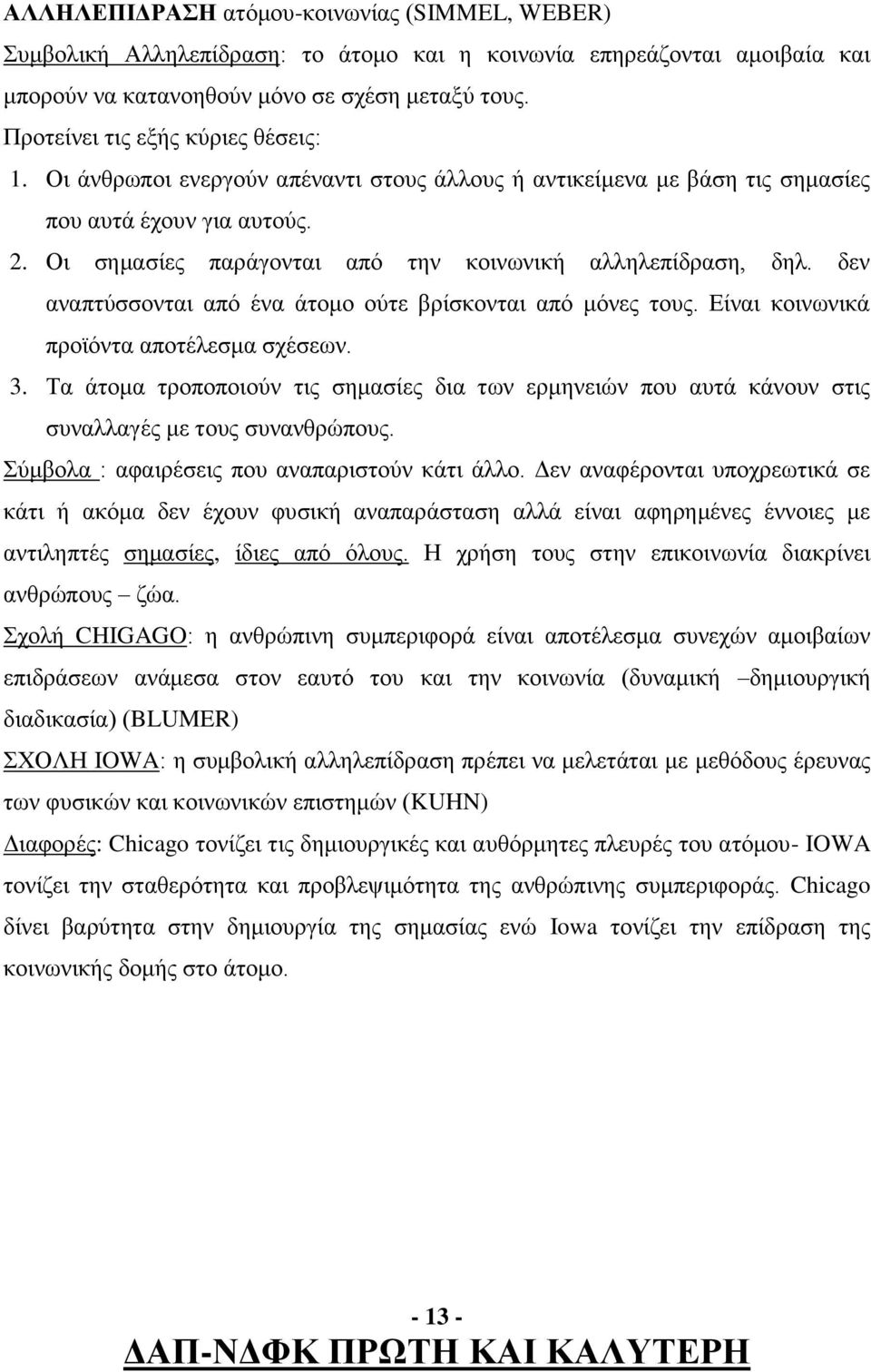 Οι σημασίες παράγονται από την κοινωνική αλληλεπίδραση, δηλ. δεν αναπτύσσονται από ένα άτομο ούτε βρίσκονται από μόνες τους. Είναι κοινωνικά προϊόντα αποτέλεσμα σχέσεων. 3.