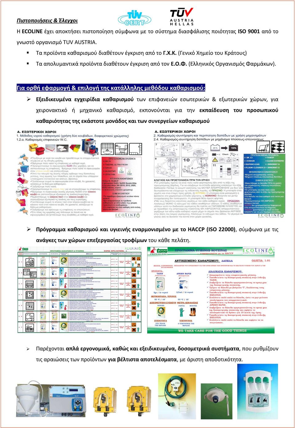 Για ορθή εφαρμογή & επιλογή της κατάλληλης μεθόδου καθαρισμού: Εξειδικευμένα εγχειρίδια καθαρισμού των επιφανειών εσωτερικών & εξωτερικών χώρων, για χειρονακτικό ή μηχανικό καθαρισμό, εκπονούνται για