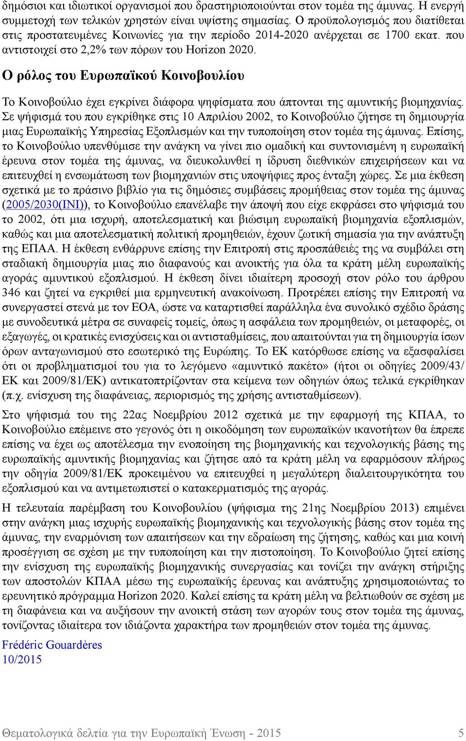 Ο ρόλος του Ευρωπαϊκού Κοινοβουλίου Το Κοινοβούλιο έχει εγκρίνει διάφορα ψηφίσματα που άπτονται της αμυντικής βιομηχανίας.