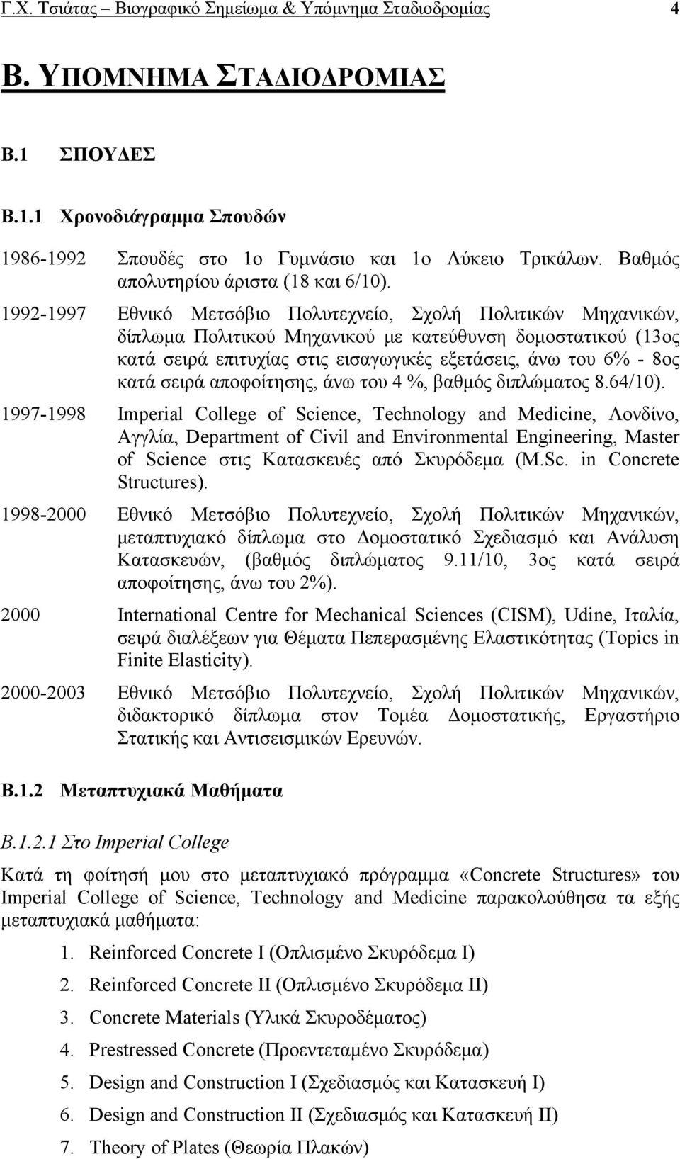 1992-1997 Εθνικό Μετσόβιο Πολυτεχνείο, Σχολή Πολιτικών Μηχανικών, δίπλωμα Πολιτικού Μηχανικού με κατεύθυνση δομοστατικού (13ος κατά σειρά επιτυχίας στις εισαγωγικές εξετάσεις, άνω του 6% - 8ος κατά