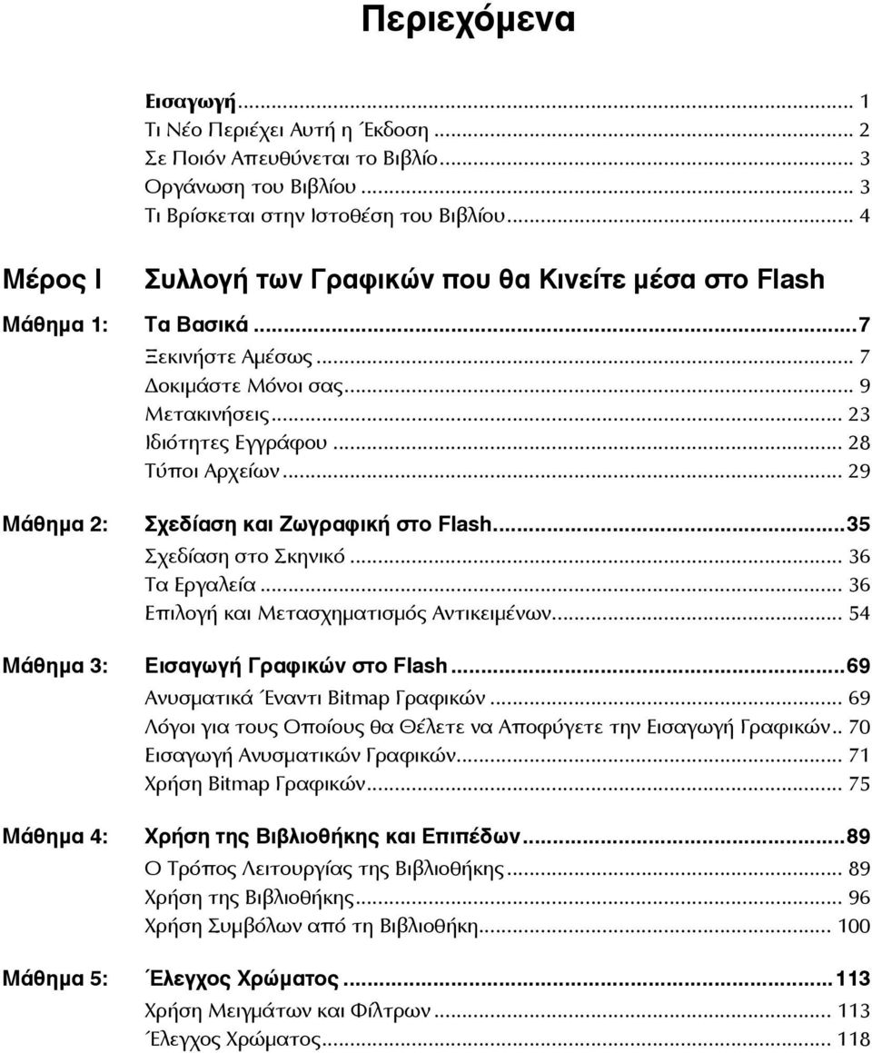 .. 29 Μάθημα 2: Σχεδίαση και Ζωγραφική στο Flash...35 Σχεδίαση στο Σκηνικό... 36 Τα Εργαλεία... 36 Επιλογή και Μετασχηματισμός Αντικειμένων... 54 Μάθημα 3: Εισαγωγή Γραφικών στο Flash.