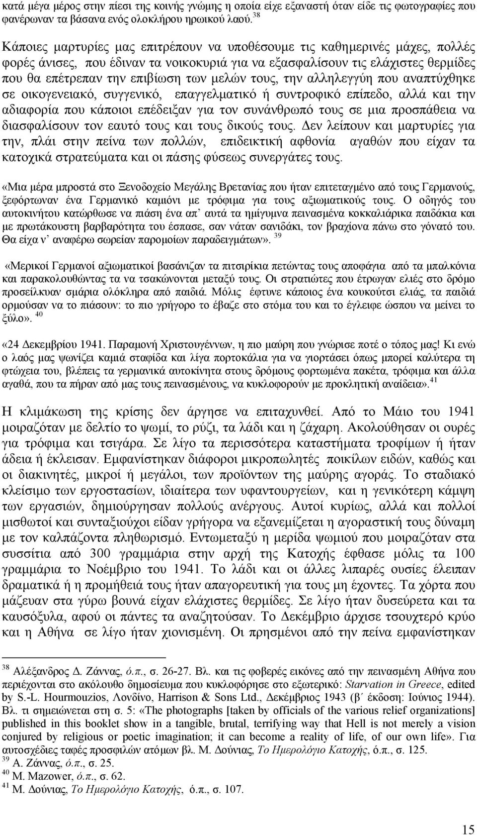 µελών τους, την αλληλεγγύη που αναπτύχθηκε σε οικογενειακό, συγγενικό, επαγγελµατικό ή συντροφικό επίπεδο, αλλά και την αδιαφορία που κάποιοι επέδειξαν για τον συνάνθρωπό τους σε µια προσπάθεια να