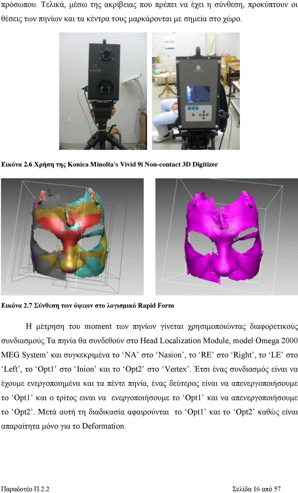 τα πηνία θα συνδεθούν στο Head Localization Module, model Omega 2000 MEG System και συγκεκριμένα το NA στο Nasion, τo RE στο Right, το LE στο Left, το Opt1 στο Inion και το Opt2 στο Vertex.