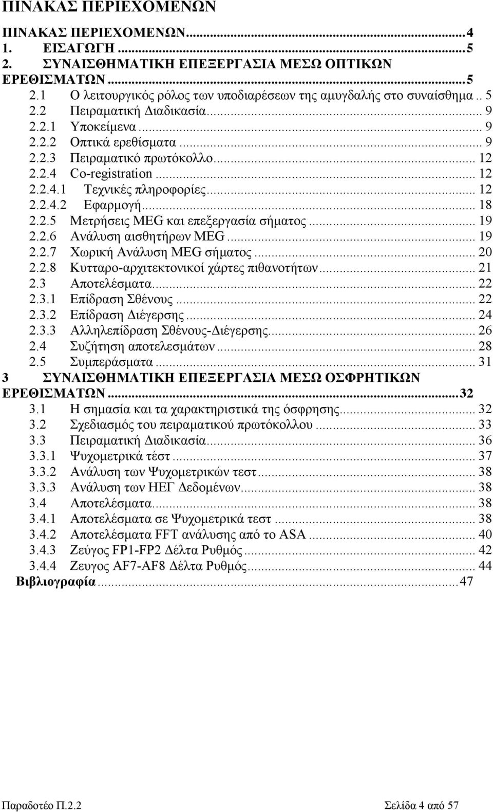 .. 19 2.2.6 Ανάλυση αισθητήρων MEG... 19 2.2.7 Χωρική Ανάλυση MEG σήματος... 20 2.2.8 Κυτταρο-αρχιτεκτονικοί χάρτες πιθανοτήτων... 21 2.3 Αποτελέσματα... 22 2.3.1 Επίδραση Σθένους... 22 2.3.2 Επίδραση Διέγερσης.