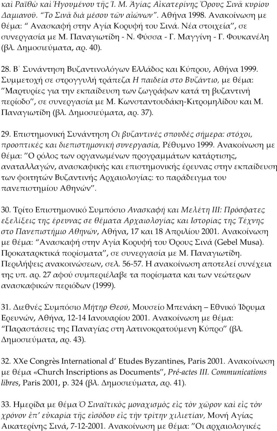 Συμμετοχή σε στρογγυλή τράπεζα H παιδεία στο Bυζάντιο, με θέμα: Mαρτυρίες για την εκπαίδευση των ζωγράφων κατά τη βυζαντινή περίοδο, σε συνεργασία με M. Kωνσταντουδάκη-Kιτρομηλίδου και M.