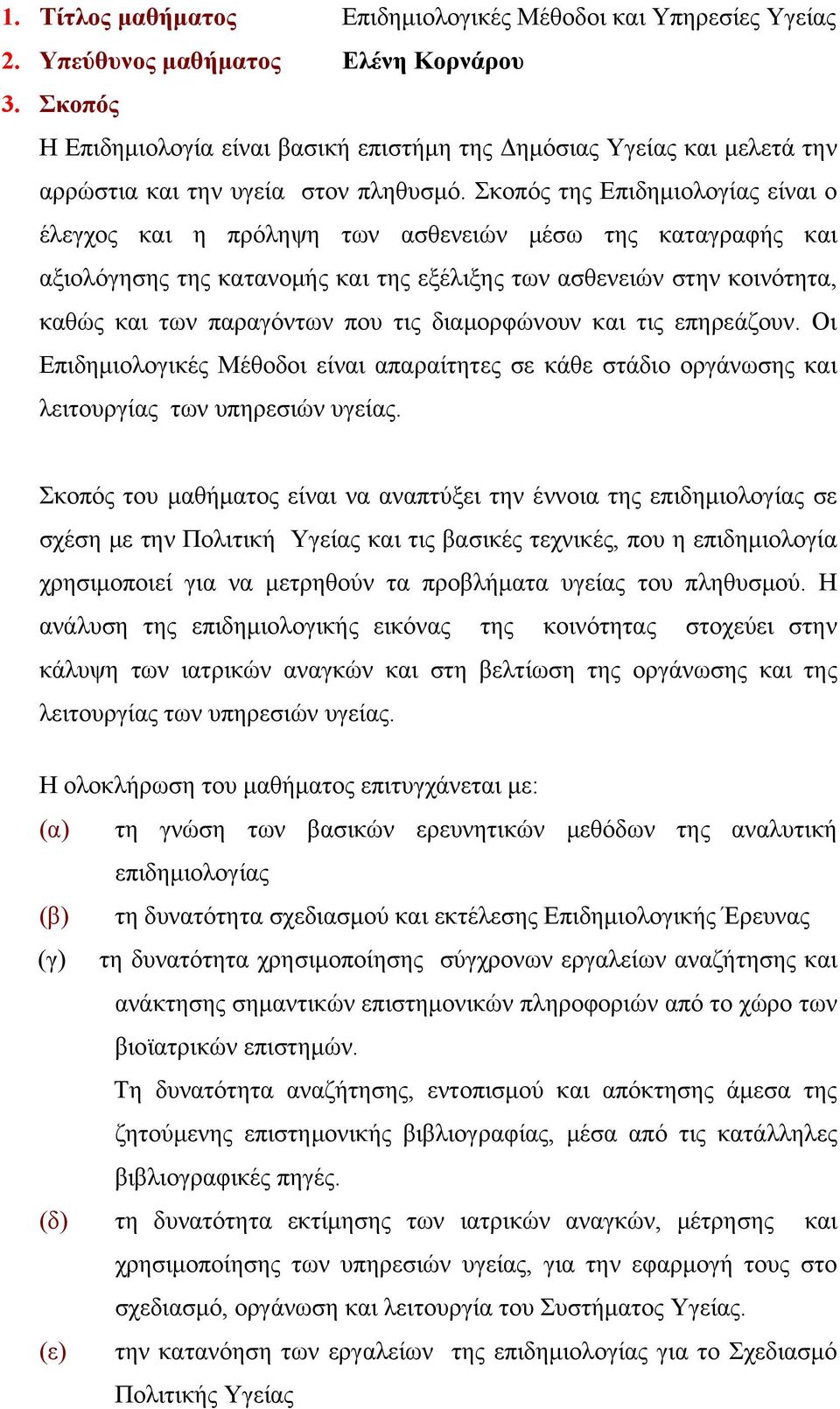 Σκοπός της Επιδημιολογίας είναι ο έλεγχος και η πρόληψη των ασθενειών μέσω της καταγραφής και αξιολόγησης της κατανομής και της εξέλιξης των ασθενειών στην κοινότητα, καθώς και των παραγόντων που τις